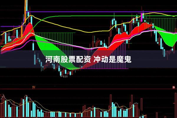 河南股票配资 冲动是魔鬼