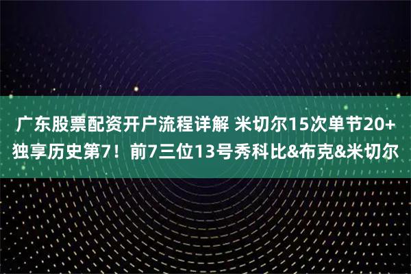 广东股票配资开户流程详解 米切尔15次单节20+独享历史第7！前7三位13号秀科比&布克&米切尔