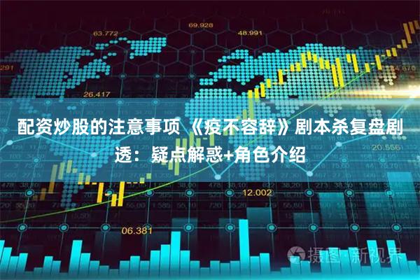 配资炒股的注意事项 《疫不容辞》剧本杀复盘剧透：疑点解惑+角色介绍