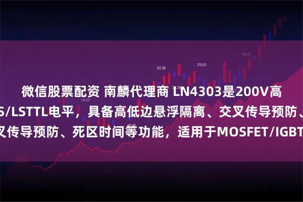 微信股票配资 南麟代理商 LN4303是200V高压半桥驱动器，支持CMOS/LSTTL电平，具备高低边悬浮隔离、交叉传导预防、死区时间等功能，适用于MOSFET/IGBT和中小型电机驱动。